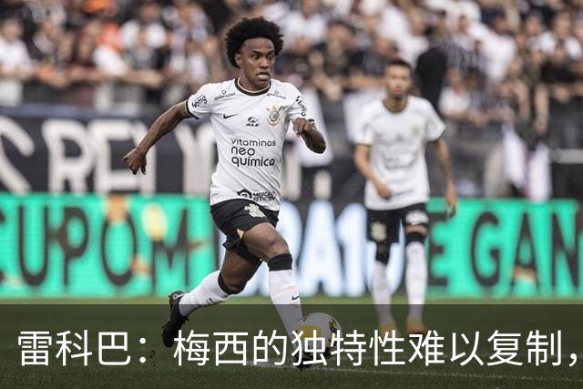 雷科巴：梅西的独特性难以复制，亚马尔是当今足球的闪耀之星